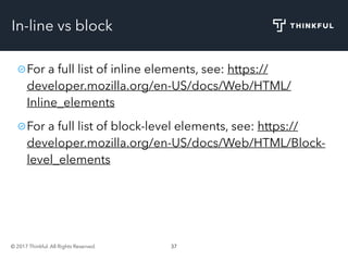 © 2017 Thinkful. All Rights Reserved. 37
In-line vs block
For a full list of inline elements, see: https://
developer.mozilla.org/en-US/docs/Web/HTML/
Inline_elements
For a full list of block-level elements, see: https://
developer.mozilla.org/en-US/docs/Web/HTML/Block-
level_elements
 