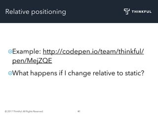 © 2017 Thinkful. All Rights Reserved. 41
Relative positioning
Example: http://codepen.io/team/thinkful/
pen/MejZQE
What happens if I change relative to static?
 