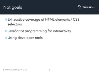 © 2017 Thinkful. All Rights Reserved. 6
Not goals
Exhaustive coverage of HTML elements / CSS
selectors
JavaScript programming for interactivity
Using developer tools
 