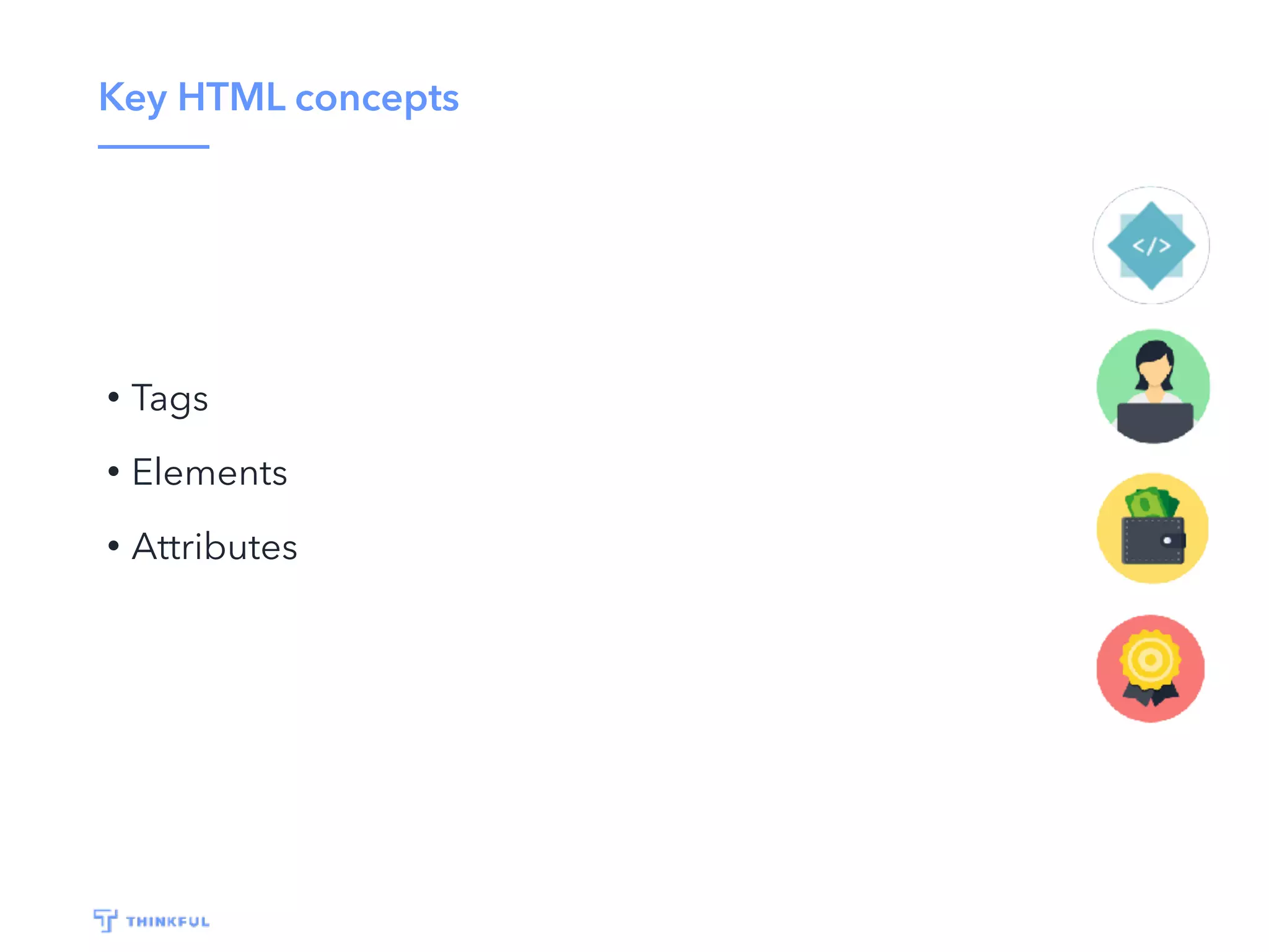 Key HTML concepts
• Tags
• Elements
• Attributes
 
