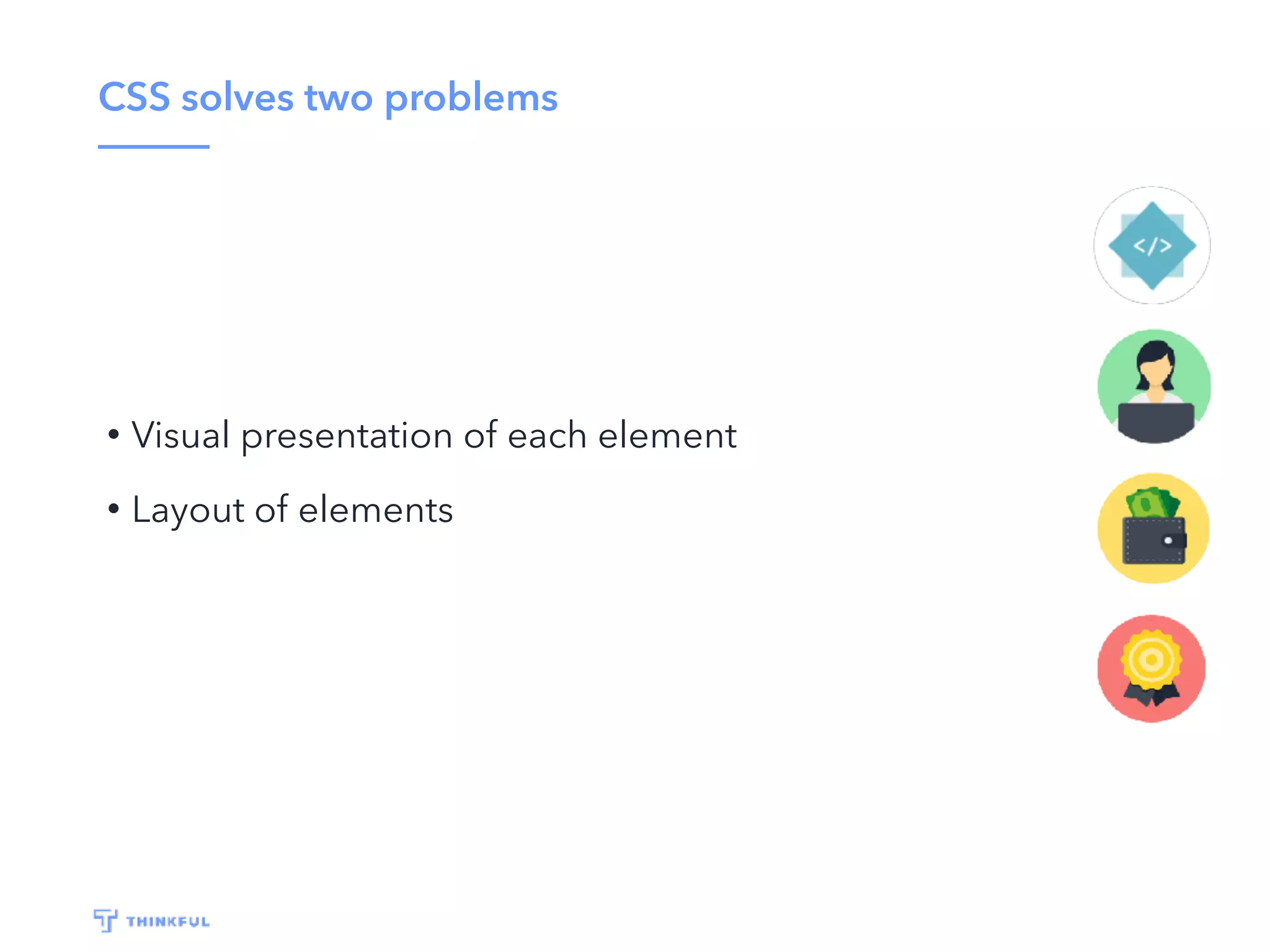 CSS solves two problems
• Visual presentation of each element
• Layout of elements
 
