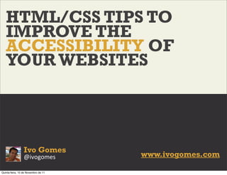 HTML/CSS TIPS TO
   IMPROVE THE
   ACCESSIBILITY OF
   YOUR WEBSITES




                 Ivo Gomes
                 @ivogomes           www.ivogomes.com

Quinta-feira, 10 de Novembro de 11
 