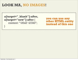 LOOK MA, NO IMAGES!


        a[target="_blank"]:after,
        a[target="new"]:after {      you can use any
             ...