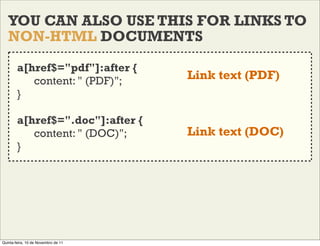 YOU CAN ALSO USE THIS FOR LINKS TO
   NON-HTML DOCUMENTS

        a[href$="pdf"]:after {
           content: " (PDF)";    ...