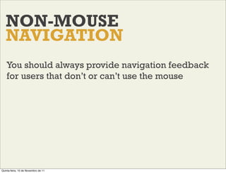 NON-MOUSE
   NAVIGATION
    You should always provide navigation feedback
    for users that don’t or can’t use the mouse
...