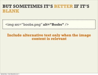 BUT SOMETIMES IT’S BETTER IF IT’S
   BLANK

        <img src=”boobs.png” alt=”Boobs” />


           Include alternative t...