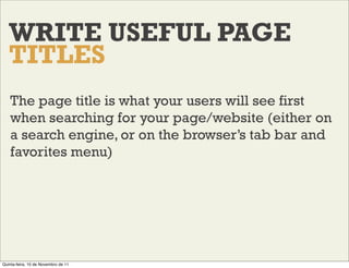 WRITE USEFUL PAGE
   TITLES
    The page title is what your users will see first
    when searching for your page/website ...