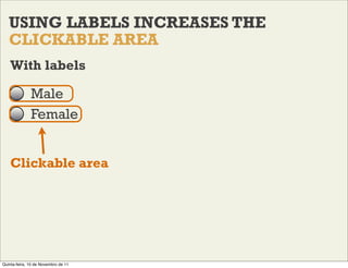USING LABELS INCREASES THE
   CLICKABLE AREA
    With labels

              Male
              Female


    Clickable area...