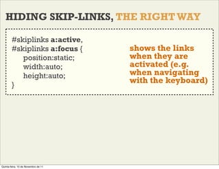 HIDING SKIP-LINKS, THE RIGHT WAY

        #skiplinks a:active,
        #skiplinks a:focus {         shows the links
      ...