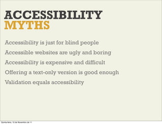 ACCESSIBILITY
   MYTHS
    Accessibility is just for blind people
    Accessible websites are ugly and boring
    Accessib...