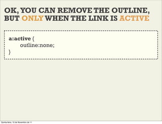 OK, YOU CAN REMOVE THE OUTLINE,
   BUT ONLY WHEN THE LINK IS ACTIVE

        a:active {
            outline:none;
        ...