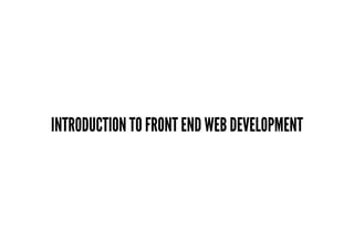 INTRODUCTION TO FRONT END WEB DEVELOPMENT
 