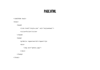 PAGE.HTML
<!DOCTYPE html>
<html>
<head>
<link href="style.css" rel="stylesheet">
<title>Title</title>
</head>
<body>
<p>Hello <span>world!</span></p>
<div>
<img src="photo.jpg">
</div>
</body>
</html>
 