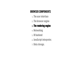 BROWSER COMPONENTS
3. The rendering engine
1. The user interface
2. The browser engine
4. Networking
5. UI backend
6. JavaScript interpreter.
7. Data storage.
 