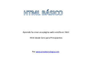 Aprende ha crear una página web sencilla en html
Html desde Cero para Principiantes

Por www.areatecnologia.com

 