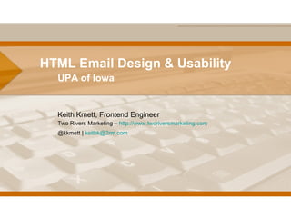 HTML Email Design & Usability UPA of Iowa Keith Kmett, Frontend Engineer Two Rivers Marketing –  http://www.tworiversmarketing.com   @kkmett |  [email_address]   
