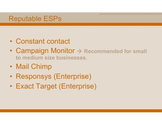 Reputable ESPs Constant contact Campaign Monitor    Recommended for small to medium size businesses. Mail Chimp Responsys (Enterprise) Exact Target (Enterprise) 