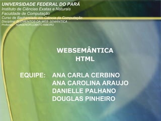 [object Object],[object Object],[object Object],[object Object],[object Object],[object Object],UNIVERSIDADE FEDERAL DO PARÁ Instituto de Ciências Exatas e Naturais Faculdade de Computação Curso de Bacharelado em Ciência da Computação Disciplina: ELEMENTOS DA WEB SEMÂNTICA Professor:  ADAGENOR LOBATO RIBEIRO 