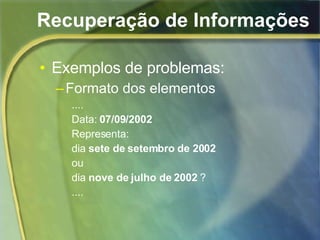 Recuperação de Informações Exemplos de problemas: Formato dos elementos .... Data:  07/09/2002 Representa: dia  sete de setembro de 2002 ou dia  nove de julho de 2002  ? .... 