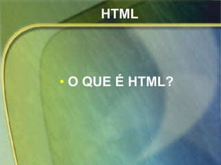 HTML O QUE É HTML? 