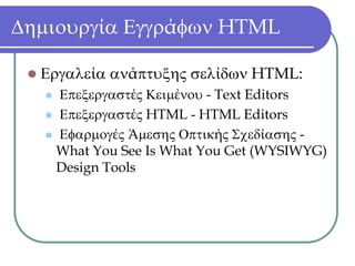 Δημιουργία Εγγράφων HTML

  Εργαλεία ανάπτυξης σελίδων HTML:
    Επεξεργαστές Κειμένου - Text Editors
    Επεξεργαστές HTML - HTML Editors
    Εφαρμογές Άμεσης Οπτικής Σχεδίασης -
    What You See Is What You Get (WYSIWYG)
    Design Tools
 