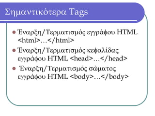 Σημαντικότερα Tags

  Έναρξη/Τερματισμός εγγράφου HTML
  <html>…</html>
  Έναρξη/Τερματισμός κεφαλίδας
  εγγράφου HTML <head>…</head>
   Έναρξη/Τερματισμός σώματος
  εγγράφου HTML <body>…</body>
 