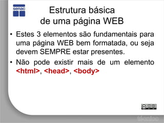 Estrutura básicade uma página WEBEstes 3 elementos são fundamentais para uma página WEB bem formatada, ou seja devem SEMPRE estar presentes.Não pode existir mais de um elemento <html>, <head>, <body>
