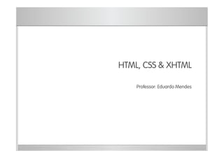 Módulo 1
HTML, CSS & XHTML
Professor: Eduardo Mendes
 