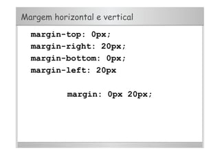 Margem horizontal e vertical
margin-top: 0px;
margin-right: 20px;
margin-bottom: 0px;
margin-left: 20px
margin: 0px 20px;
 