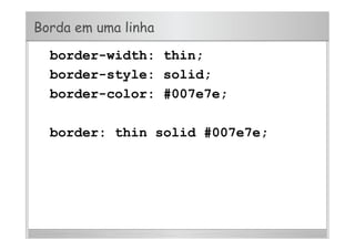 Borda em uma linha
border-width: thin;
border-style: solid;
border-color: #007e7e;
border: thin solid #007e7e;
 