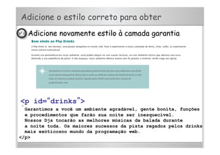 Adicione o estilo correto para obter
•  Adicione novamente estilo à camada garantia
<p>
Garantimos a você um ambiente agradável, gente bonita, funções
e procedimentos que farão sua noite ser inesquecível.
Nossos Djs tocarão as melhores músicas da balada durante
a noite toda. Os maiores sucessos da pista regados pelos drinks
mais exóticosno mundo da programação web.
</p>
<p id=“drinks”>
 