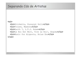 Separando Cds de Artistas
<ul>
<li>Stickwitu, Pussycat Dolls</li>
<li>Frozen, Madonna</li>
<li>Earth 7, L.T.J. Bukem</li>
<li>Le Roi Est Mort, Vive Le Roi!, Engima</li>
<li>Music for Airports, Brian Eno</li>
</ul>
 