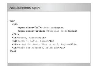 Adicionemos span
<ul>
<li>
<span class=“cd”>Stickwitu</span>,
<span class=“artista”>Pussycat Dolls</span>
</li>
<li>Frozen, Madonna</li>
<li>Earth 7, L.T.J. Bukem</li>
<li>Le Roi Est Mort, Vive Le Roi!, Engima</li>
<li>Music for Airports, Brian Eno</li>
</ul>
 
