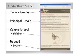 A StarBuzz Coffe
•  Topo - header
•  Principal – main
•  Coluna lateral
–  sidebar
•  Rodapé
–  footer
 