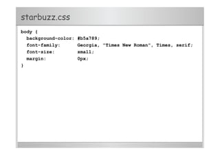 starbuzz.css
body {
background-color: #b5a789;
font-family: Georgia, "Times New Roman", Times, serif;
font-size: small;
margin: 0px;
}
 