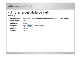 Alterando o CSS
•  Alterar a definição do main
#main {
background: #efe5d0 url(images/background.gif) top left;
font-size: 105%;
padding: 15px;
margin: 0px 330px 10px 10px;
width: 420px;
float: left;
}
10px
 