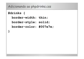 Adicionando ao phpdrinks.css
#drinks {
border-width: thin;
border-style: solid;
border-color: #007e7e;
}
 