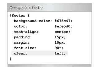 Corrigindo o footer
#footer {
background-color: #675c47;
color: #efe5d0;
text-align: center;
padding: 15px;
margin: 10px;
font-size: 90%;
clear: left;
}
 