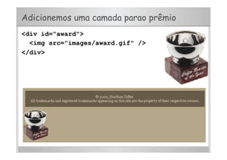Adicionemos uma camada parao prêmio
<div id="award">
<img src="images/award.gif" />
</div>
 
