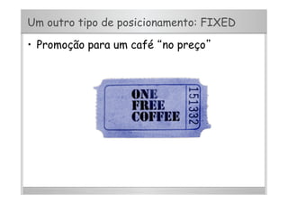 Um outro tipo de posicionamento: FIXED
•  Promoção para um café “no preço”
 