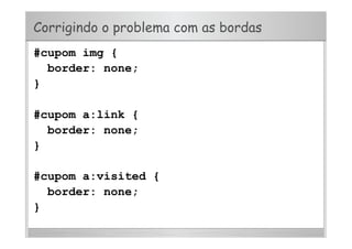Corrigindo o problema com as bordas
#cupom img {
border: none;
}
#cupom a:link {
border: none;
}
#cupom a:visited {
border: none;
}
 