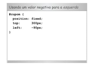 Usando um valor negativo para a esquerda
#cupom {
position: fixed;
top: 300px;
left: -90px;
}
 