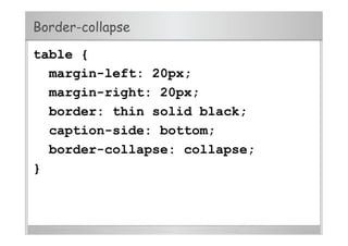 Border-collapse
table {
margin-left: 20px;
margin-right: 20px;
border: thin solid black;
caption-side: bottom;
border-collapse: collapse;
}
 