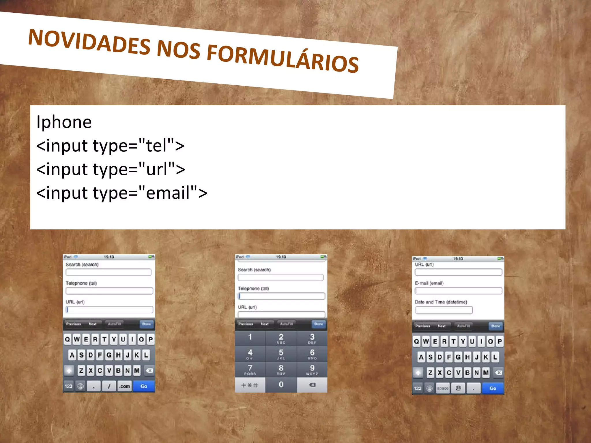 Iphone
<input type="tel">
<input type="url">
<input type="email">
NOVIDADES NOS FORMULÁRIOS
 