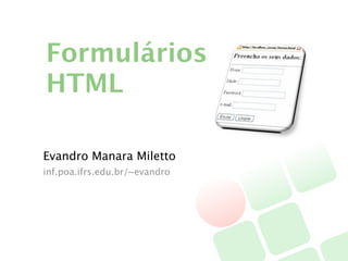 Formulários
HTML

Evandro Manara Miletto
inf.poa.ifrs.edu.br/~evandro
 