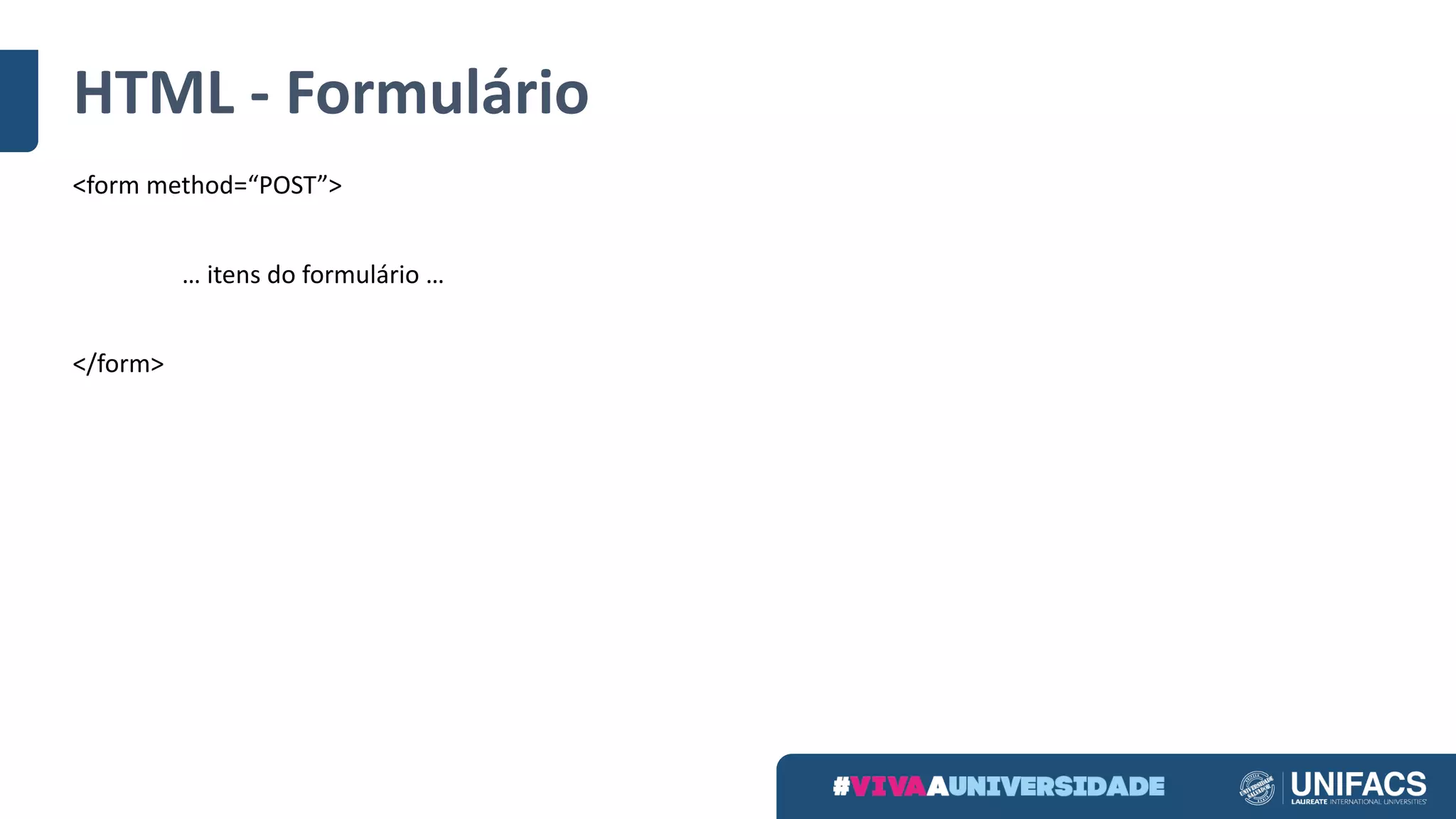 HTML	- Formulário
<form	method=“POST”>
…	itens do	formulário …
</form>
 
