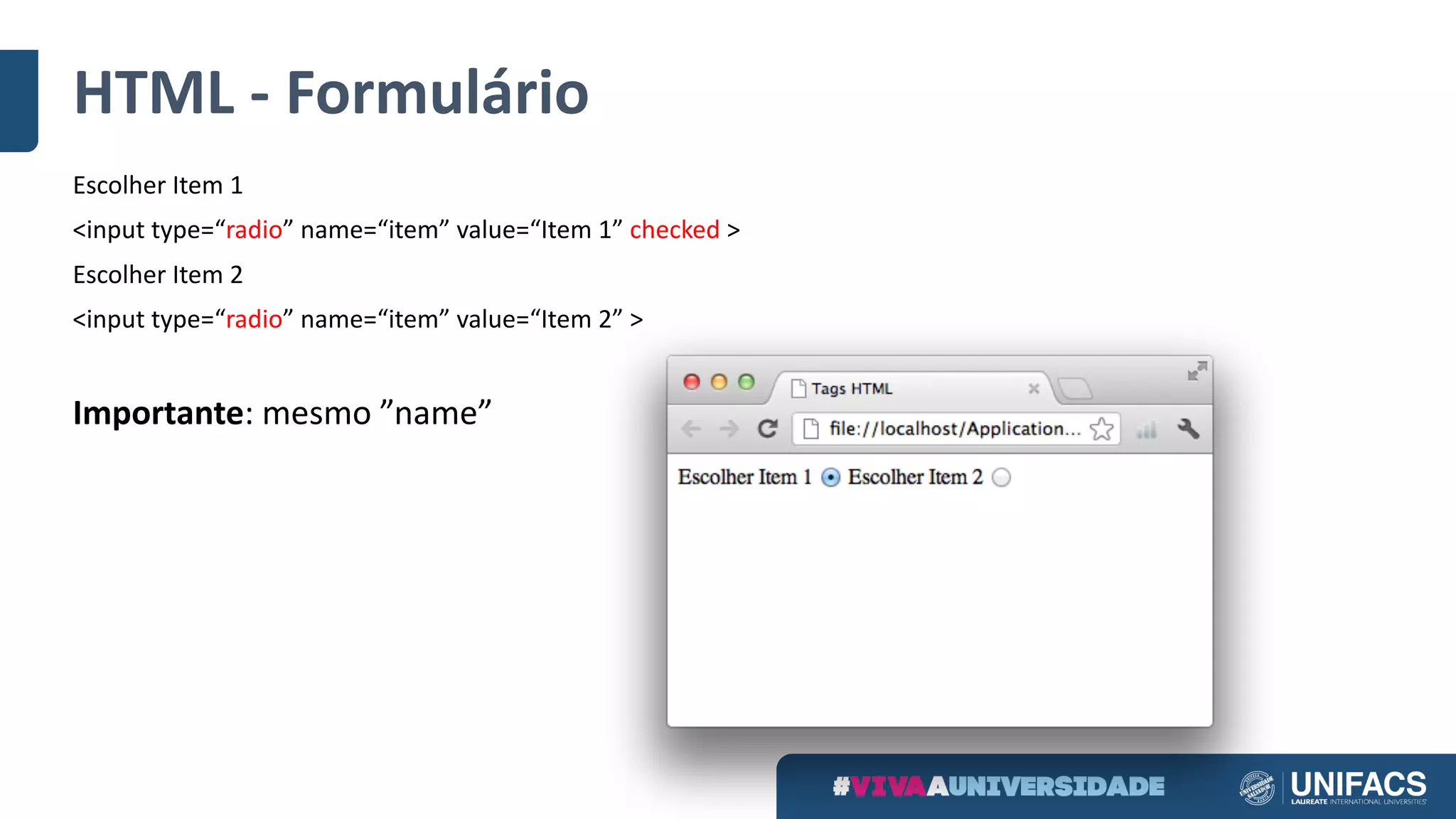 HTML	- Formulário
Escolher Item	1
<input	type=“radio” name=“item” value=“Item	1” checked >
Escolher Item	2
<input	type=“radio” name=“item” value=“Item	2” >
Importante:	mesmo ”name”
 