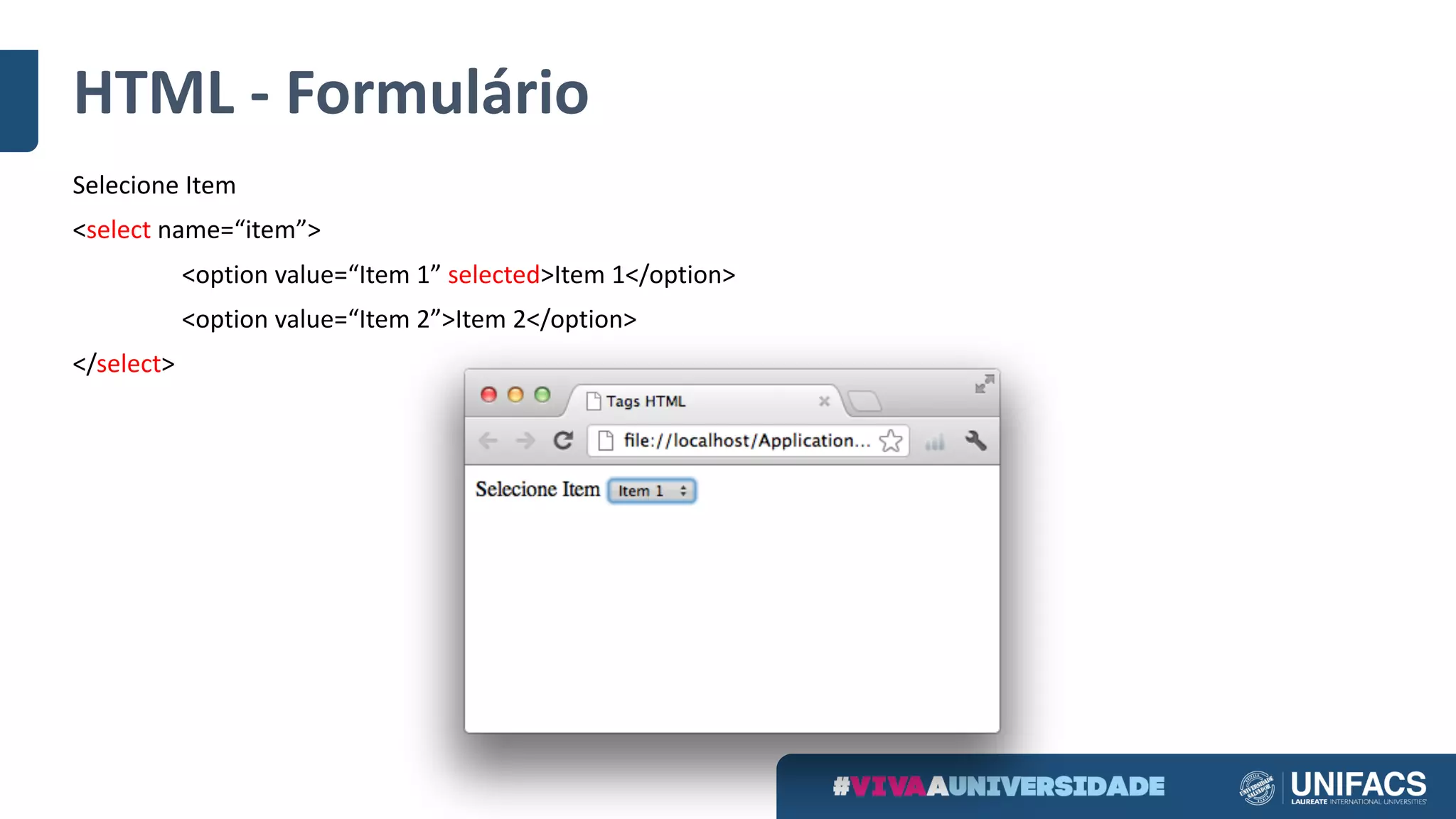 HTML	- Formulário
Selecione	Item
<select name=“item”>
<option	value=“Item	1” selected>Item	1</option>
<option	value=“Item	2”>Item	2</option>
</select>
 