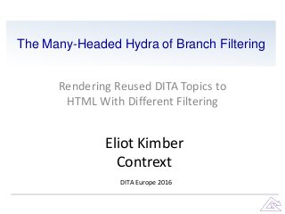 The Many-Headed Hydra of Branch Filtering
Rendering Reused DITA Topics to
HTML With Different Filtering
Eliot Kimber
Contrext
DITA Europe 2016
 