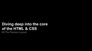Diving deep into the core
of the HTML & CSS
#4 The Flexbox Layout
 